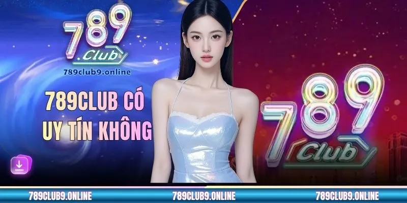 789CLUB Có Uy Tín Không - Đánh Giá Chi Tiết Mức Độ Tin Cậy