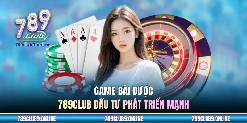 Game bài được 789CLUB đầu tư phát triển mạnh