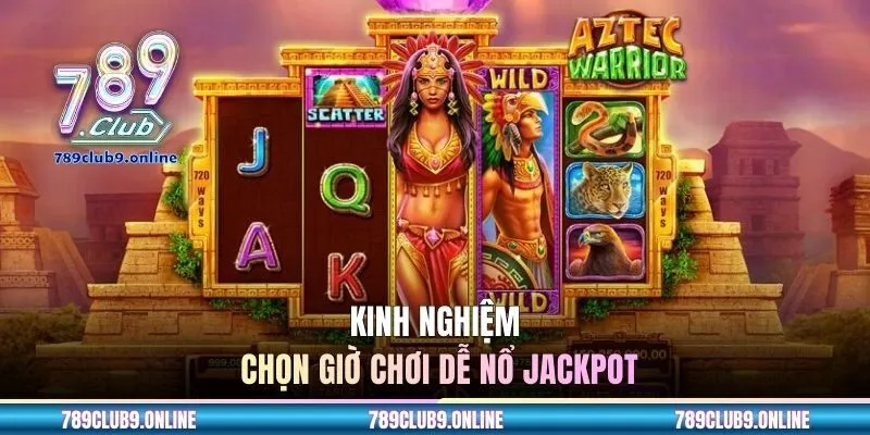 Kinh nghiệm chọn giờ chơi dễ nổ Jackpot