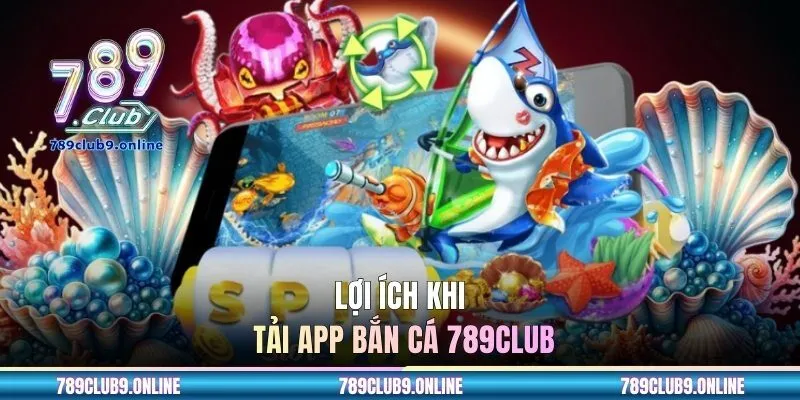 Lợi ích khi tải app bắn cá 789CLUB
