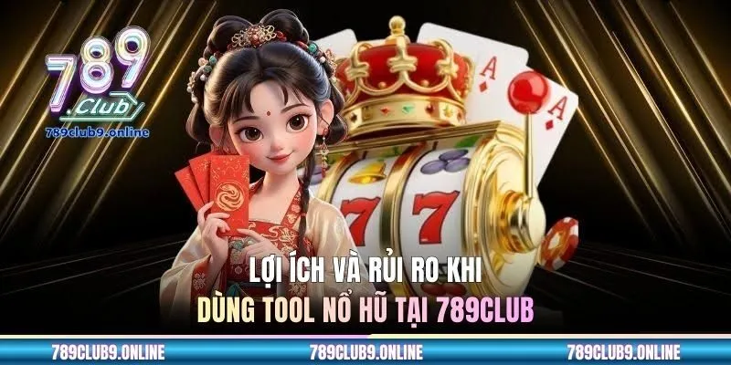Lợi ích và rủi ro khi dùng tool nổ hũ tại 789club