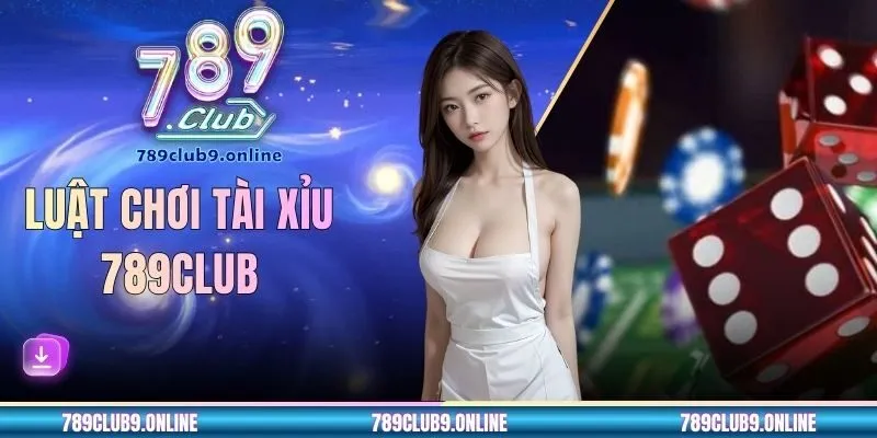 Luật Chơi Tài Xỉu 789club - Hướng Dẫn Bộ Quy Tắc Chuẩn
