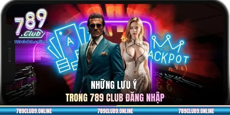 Những lưu ý trong 789 CLUB đăng nhập