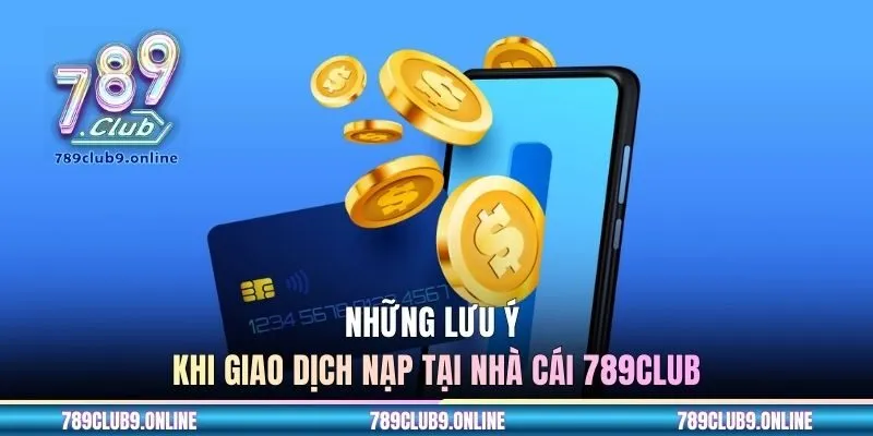 Những lưu ý khi giao dịch nạp tại nhà cái 789CLUB