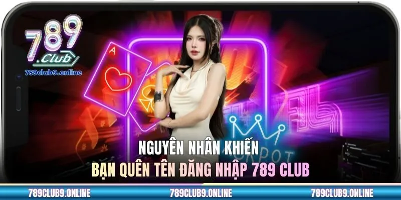 Nguyên nhân khiến bạn quên tên đăng nhập 789 CLUB