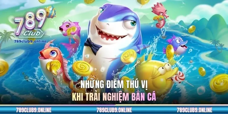 Những điểm thú vị khi trải nghiệm bắn cá