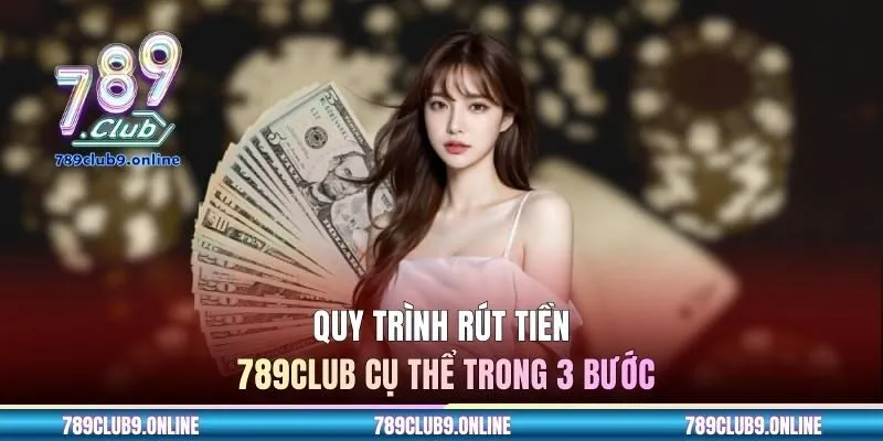 Quy trình rút tiền 789CLUB cụ thể trong 3 bước