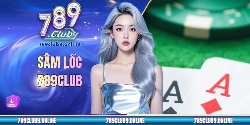 Sâm Lốc 789CLUB - Trò Chơi Dân Gian Hot Hit Nhất 2026