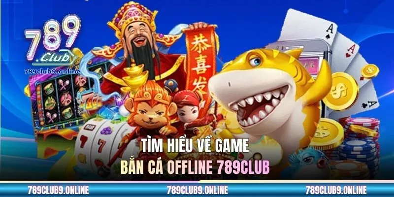 Tìm hiểu về game bắn cá offline 789CLUB 