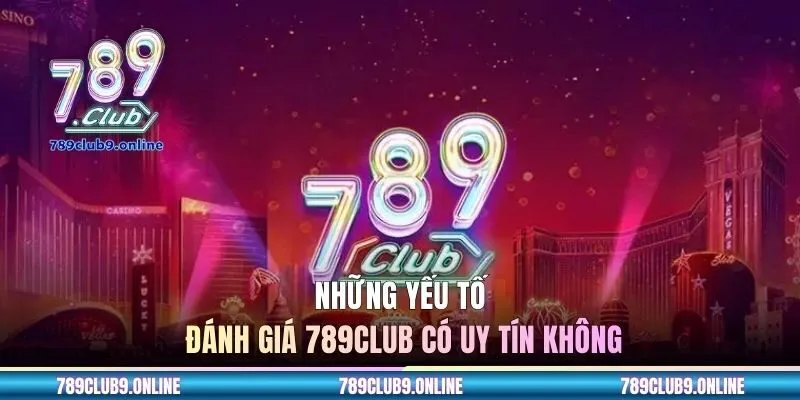 Những yếu tố đánh giá 789CLUB có uy tín không